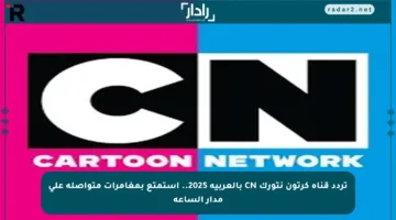 تردد قناة كرتون نتورك CN بالعربية 2025.. استمتع بمغامرات متواصلة على مدار الساعة